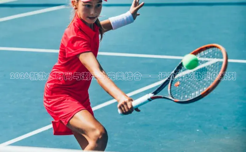 2026新款：时尚与潮流的完美结合——运动鞋女款黑色系列