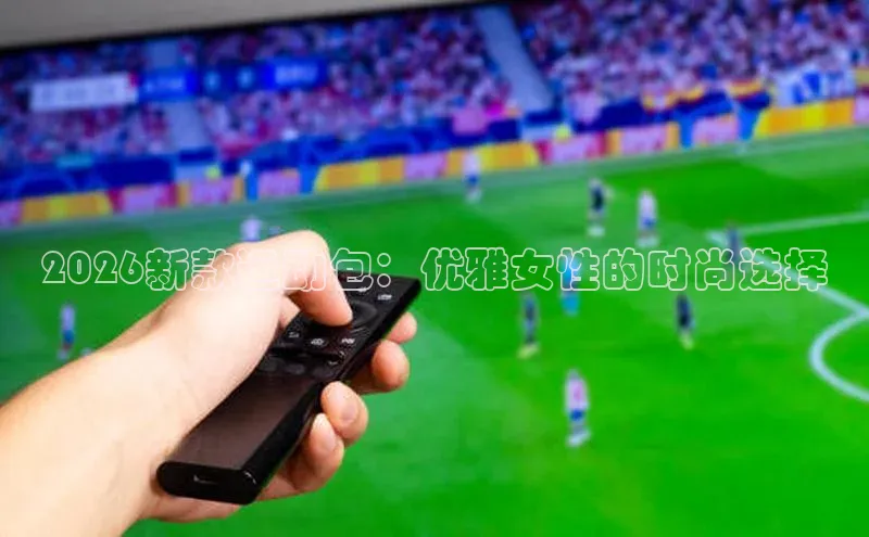 2026新款运动包：优雅女性的时尚选择